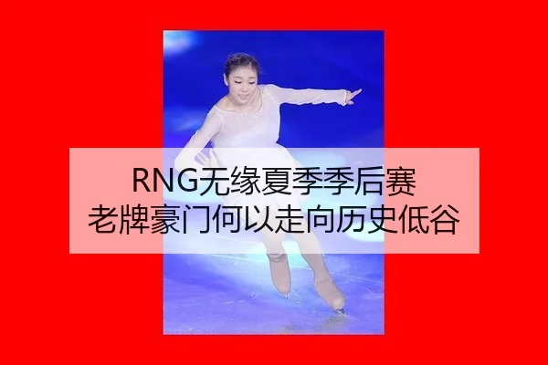 RNG无缘夏季季后赛 老牌豪门何以走向历史低谷